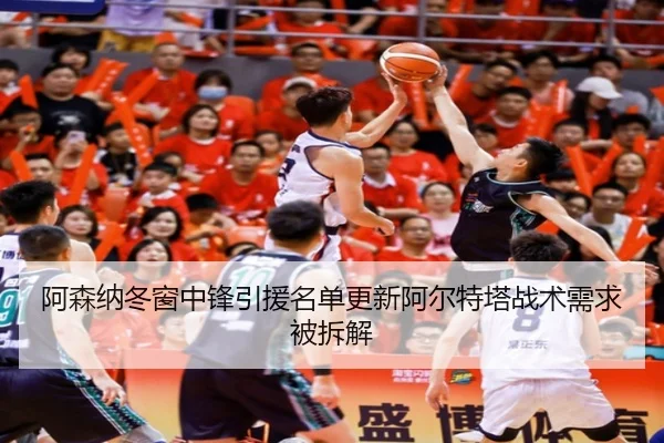 阿森纳冬窗中锋引援名单更新阿尔特塔战术需求被拆解